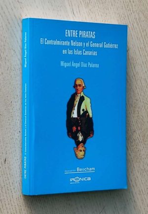 ENTRE PIRATAS. El Contralmirante Nelson y el General Gutierrez en las Islas Canarias