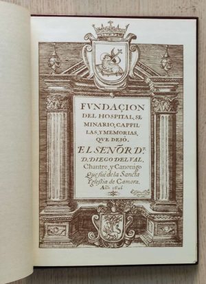 FUNDACIÓN DEL HOSPITAL, SEMINARIO, CAPILLAS Y MEMORIAS que dejó el Señor D. DIEGO DEL VAL, chantre y canónigo que fué de la Santa Iglesia de CAMORA (FACSÍMIL)
