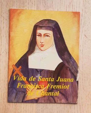 VIDA DE SANTA JUANA FRANCISCA FREMIOT DE CHANTAL. Fundadora de la Orden de la Visitación de Santa María.