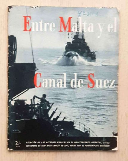 ENTRE MALTA Y EL CANAL DE SUEZ. Relación de las acciones navales en el Mediterráneo Occidental, desde septiembre de 1939 hasta marzo de 1941, hecha por el almirantazgo británico.