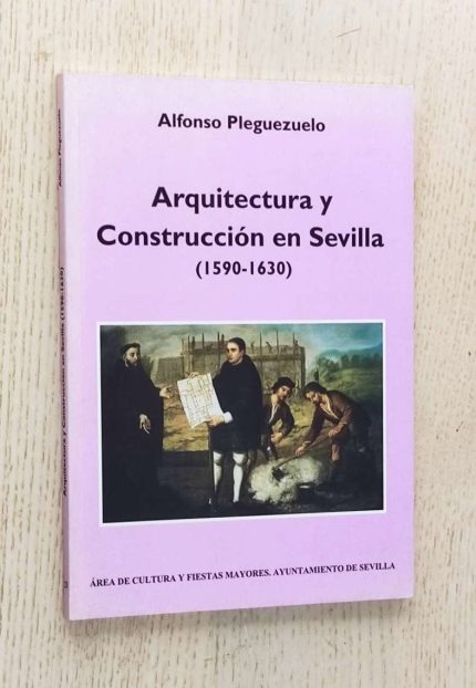 ARQUITECTURA Y CONSTRUCCIÓN EN SEVILLA (1590-1630)