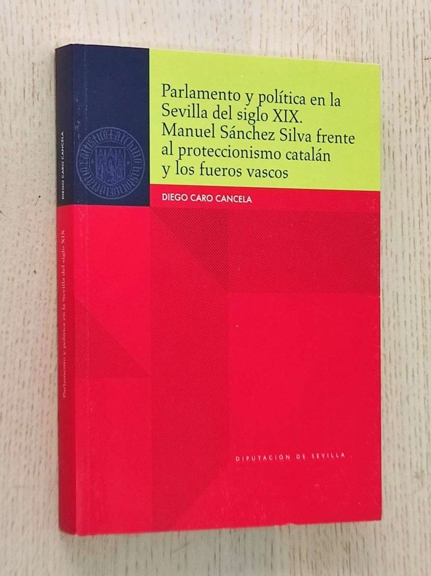 PARLAMENTO Y POLÍTICA EN LA SEVILLA DEL SIGLO XIX. MANUEL SÁNCHEZ SILVA FRENTE AL PROTECCIONISMO CATALÁN Y LOS FUEROS VASCOS