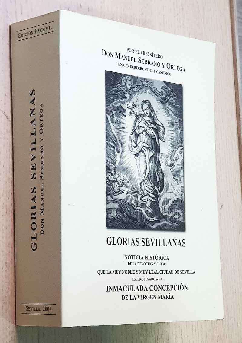 GLORIAS SEVILLANAS Noticia histórica de la devoción y culto, que la muy noble y muy leal ciudad de Sevilla ha profesado a la INMACULADA CONCEPCIÓN de la Virgen María.